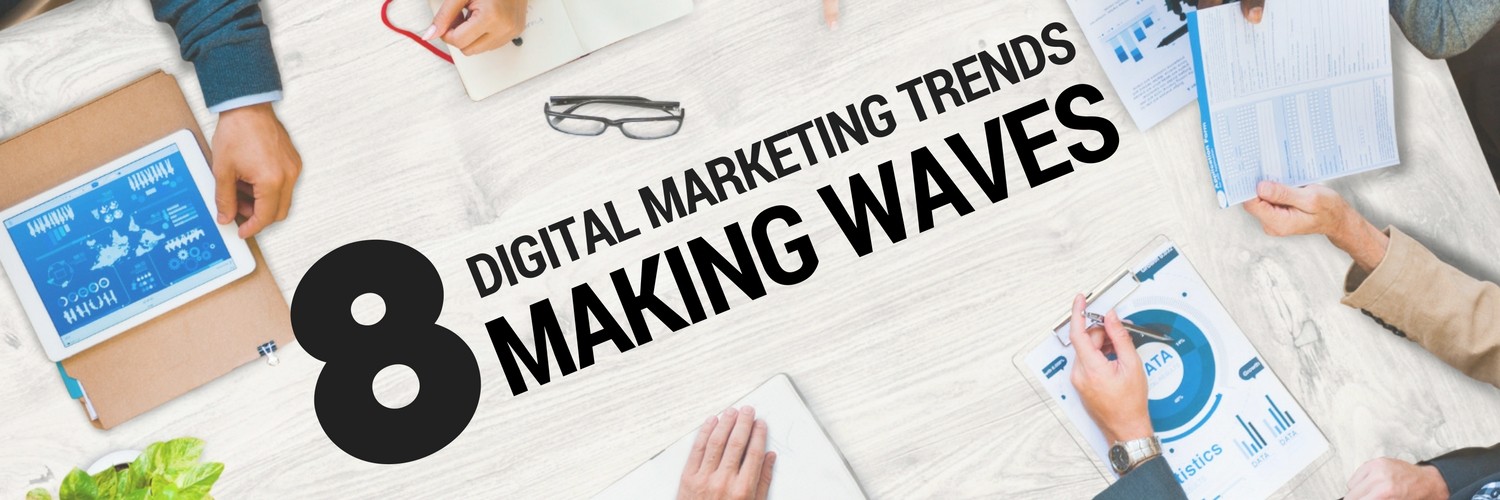 8 Digital Marketing Trends Making Waves